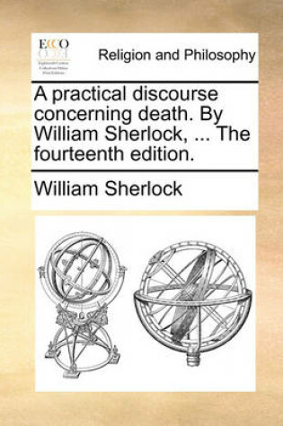 Cover of A Practical Discourse Concerning Death. by William Sherlock, ... the Fourteenth Edition.