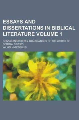 Cover of Essays and Dissertations in Biblical Literature; Containing Chiefly Translations of the Works of German Critics Volume 1