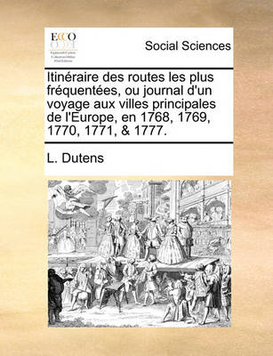 Book cover for Itineraire des routes les plus frequentees, ou journal d'un voyage aux villes principales de l'Europe, en 1768, 1769, 1770, 1771, & 1777.