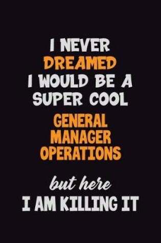 Cover of I Never Dreamed I would Be A Super Cool General Manager Operations But Here I Am Killing It