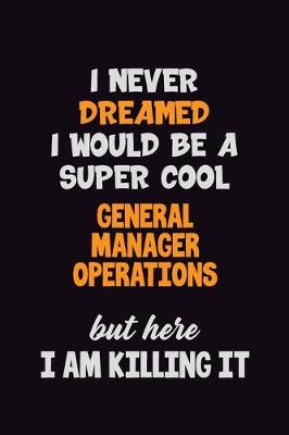 Book cover for I Never Dreamed I would Be A Super Cool General Manager Operations But Here I Am Killing It