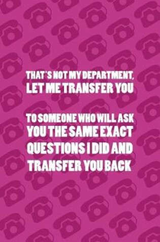 Cover of That's Not My Department, Let Me Transfer You To someone Who Will Ask You The Same Exact Questions I Did And Transfer You Back