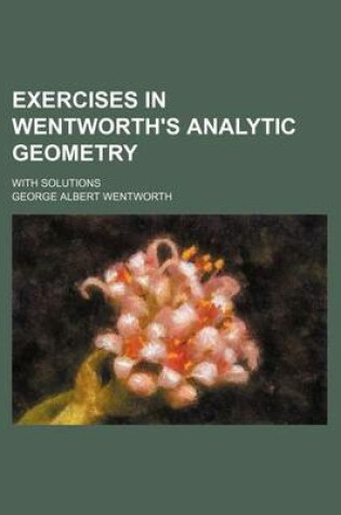 Cover of Exercises in Wentworth's Analytic Geometry; With Solutions