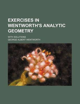 Book cover for Exercises in Wentworth's Analytic Geometry; With Solutions