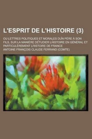 Cover of L'Esprit de L'Histoire; Ou Lettres Politiques Et Morales Du N Pere a Son Fils, Sur La Maniere de Tudier LH Istoire En General Et Particulerement LH Is