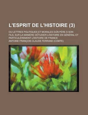 Book cover for L'Esprit de L'Histoire; Ou Lettres Politiques Et Morales Du N Pere a Son Fils, Sur La Maniere de Tudier LH Istoire En General Et Particulerement LH Is