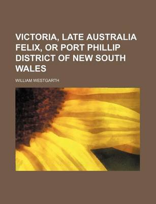 Book cover for Victoria, Late Australia Felix, or Port Phillip District of New South Wales