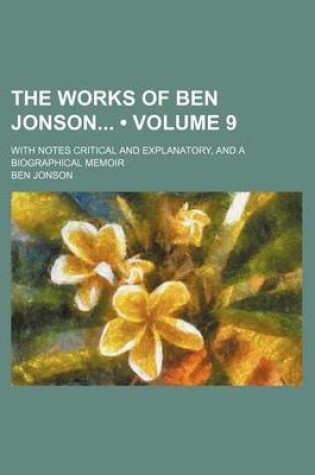 Cover of The Works of Ben Jonson (Volume 9); With Notes Critical and Explanatory, and a Biographical Memoir