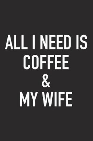 Cover of All I Need Is Coffee and My Wife