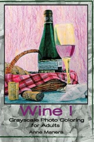 Cover of Wine! Grayscale Photo Coloring for Adults