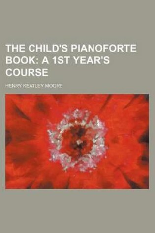 Cover of The Child's Pianoforte Book; A 1st Year's Course