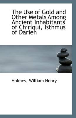 Book cover for The Use of Gold and Other Metals Among Ancient Inhabitants of Chiriqui, Isthmus of Darien