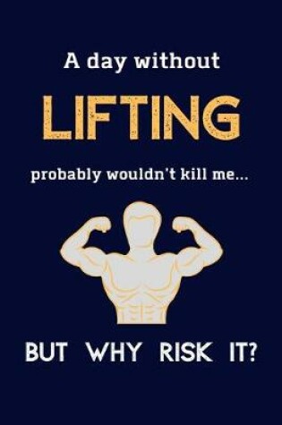 Cover of A Day Without Lifting Probably Wouldn't Kill Me ... But Why Risk It?