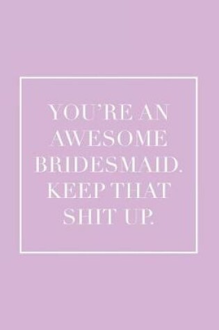 Cover of You're an Awesome Bridesmaid. Keep That Shit Up.