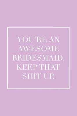 Book cover for You're an Awesome Bridesmaid. Keep That Shit Up.
