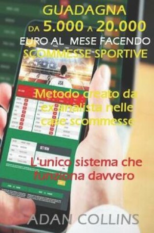 Cover of Guadagna Da 5.000 a 20.000 Euro Al Mese Facendo Scommesse Sportive