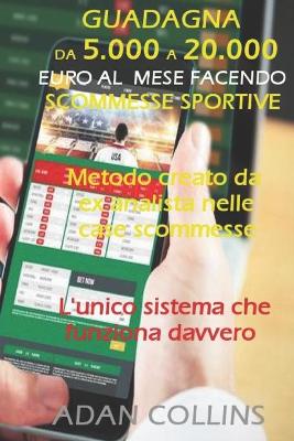 Book cover for Guadagna Da 5.000 a 20.000 Euro Al Mese Facendo Scommesse Sportive