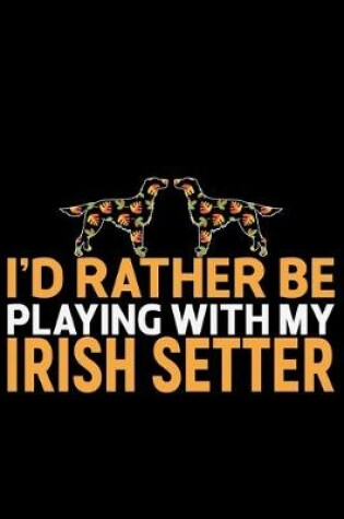 Cover of I'd Rather Be Playing with My Irish Setter