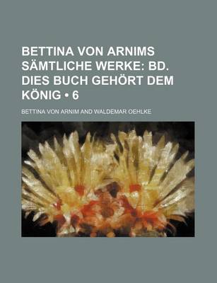 Book cover for Bettina Von Arnims Samtliche Werke (6); Bd. Dies Buch Gehort Dem Konig