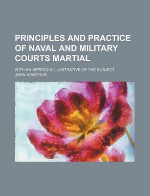 Book cover for Principles and Practice of Naval and Military Courts Martial (Volume 1); With an Appendix Illustrative of the Subject