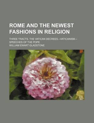 Book cover for Rome and the Newest Fashions in Religion; Three Tracts. the Vatican Decrees.--Vaticanism.-Speeches of the Pope