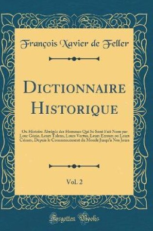 Cover of Dictionnaire Historique, Vol. 2: Ou Histoire Abrégée des Hommes Qui Se Sont Fait Nom par Leur Génie, Leurs Talens, Leurs Vertus, Leurs Erreurs ou Leurs Crimes, Depuis le Commencement du Monde Jusqu'à Nos Jours (Classic Reprint)