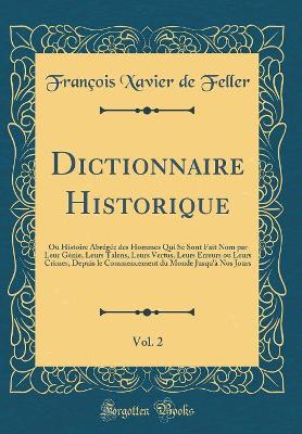 Book cover for Dictionnaire Historique, Vol. 2: Ou Histoire Abrégée des Hommes Qui Se Sont Fait Nom par Leur Génie, Leurs Talens, Leurs Vertus, Leurs Erreurs ou Leurs Crimes, Depuis le Commencement du Monde Jusqu'à Nos Jours (Classic Reprint)