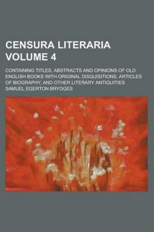 Cover of Censura Literaria; Containing Titles, Abstracts and Opinions of Old English Books with Original Disquisitions, Articles of Biography, and Other Literary Antiquities Volume 4