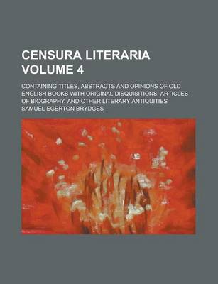 Book cover for Censura Literaria; Containing Titles, Abstracts and Opinions of Old English Books with Original Disquisitions, Articles of Biography, and Other Literary Antiquities Volume 4