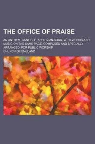 Cover of The Office of Praise; An Anthem, Canticle, and Hymn Book, with Words and Music on the Same Page; Composed and Specially Arranged, for Public Worship