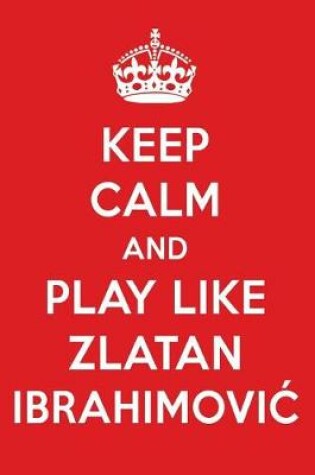 Cover of Keep Calm and Play Like Zlatan Ibrahimovic