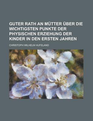 Book cover for Guter Rath an Mutter Uber Die Wichtigsten Punkte Der Physischen Erziehung Der Kinder in Den Ersten Jahren