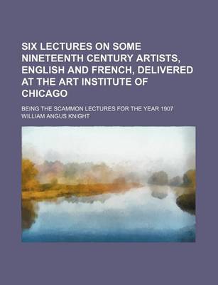 Book cover for Six Lectures on Some Nineteenth Century Artists, English and French, Delivered at the Art Institute of Chicago; Being the Scammon Lectures for the Year 1907