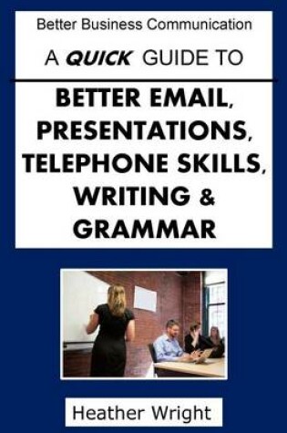Cover of A Quick Guide to Better Emails, Presentations, Telephone Skills, Writing & Grammar