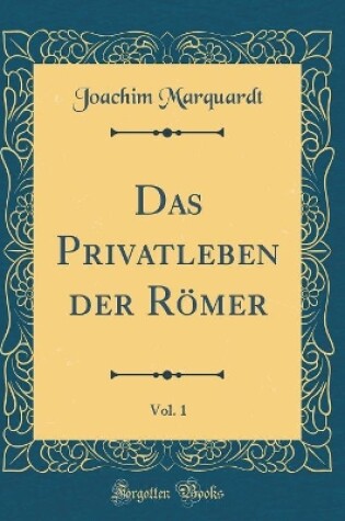 Cover of Das Privatleben Der Roemer, Vol. 1 (Classic Reprint)