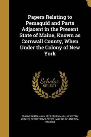 Cover of Papers Relating to Pemaquid and Parts Adjacent in the Present State of Maine, Known as Cornwall County, When Under the Colony of New York