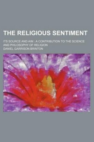 Cover of The Religious Sentiment; Its Source and Aim a Contribution to the Science and Philosophy of Religion