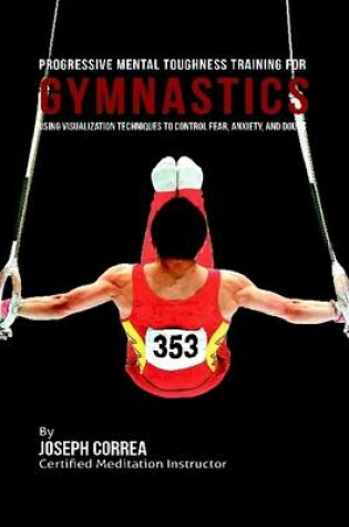 Cover of Progressive Mental Toughness Training for Gymnastics : Using Visualization Techniques to Control Fear, Anxiety, and Doubt