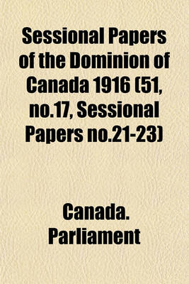 Book cover for Sessional Papers of the Dominion of Canada 1916 (51, No.17, Sessional Papers No.21-23)