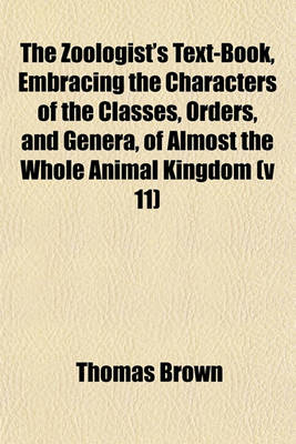 Book cover for The Zoologist's Text-Book, Embracing the Characters of the Classes, Orders, and Genera, of Almost the Whole Animal Kingdom (V 11)