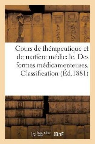 Cover of Cours de Therapeutique Et de Matiere Medicale. Des Formes Medicamenteuses. Clafsification