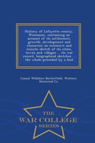 Cover of History of Lafayette County, Wisconsin, Containing an Account of Its Settlement, Growth, Development and Resources; An Extensive and Minute Sketch of Its Cities, Towns and Villages ... Its War Record, Biographical Sketches ... the Whole Preceded by a Hist