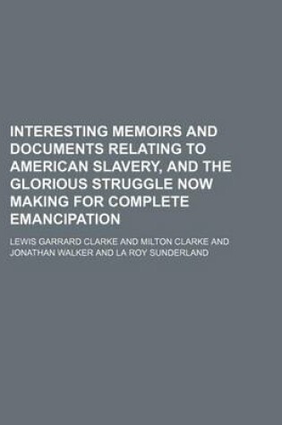 Cover of Interesting Memoirs and Documents Relating to American Slavery, and the Glorious Struggle Now Making for Complete Emancipation