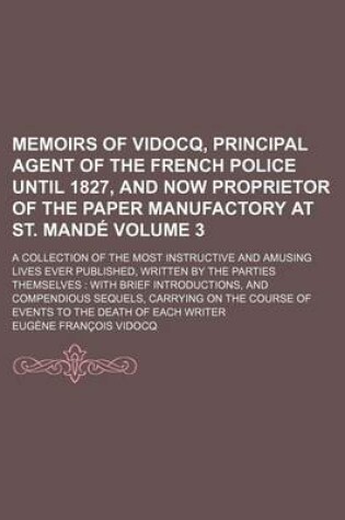 Cover of Memoirs of Vidocq, Principal Agent of the French Police Until 1827, and Now Proprietor of the Paper Manufactory at St. Mande Volume 3; A Collection of