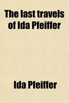 Book cover for The Last Travels of Ida Pfeiffer; Inclusive of a Visit to Madagascar with an Autobiographical Memoir of the Author