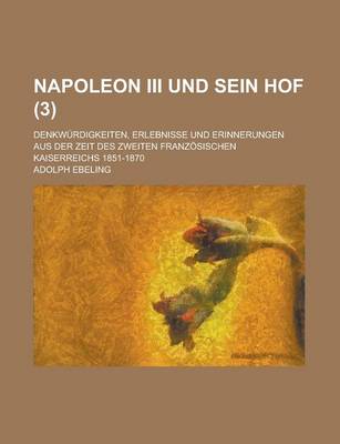 Book cover for Napoleon III Und Sein Hof; Denkwurdigkeiten, Erlebnisse Und Erinnerungen Aus Der Zeit Des Zweiten Franzosischen Kaiserreichs 1851-1870 (3 )