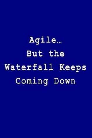 Cover of Agile... But the Waterfall Keeps Coming Down