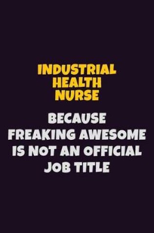 Cover of Industrial health nurse, Because Freaking Awesome Is Not An Official Job Title