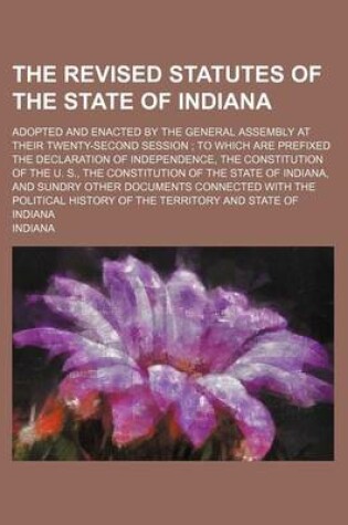 Cover of The Revised Statutes of the State of Indiana; Adopted and Enacted by the General Assembly at Their Twenty-Second Session to Which Are Prefixed the Dec