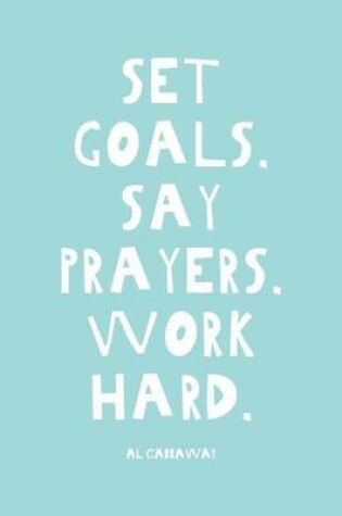 Cover of Set Goals. Say Prayers. Work Hard.